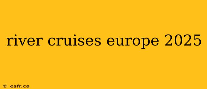 river cruises europe 2025