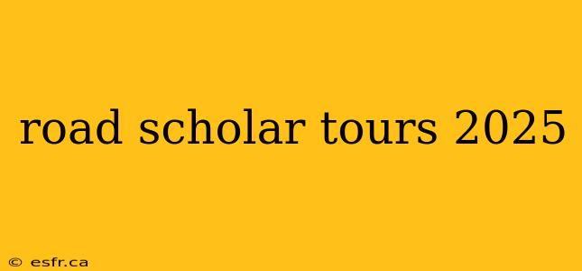 road scholar tours 2025