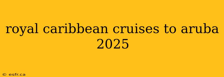 royal caribbean cruises to aruba 2025