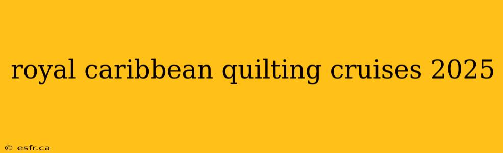 royal caribbean quilting cruises 2025