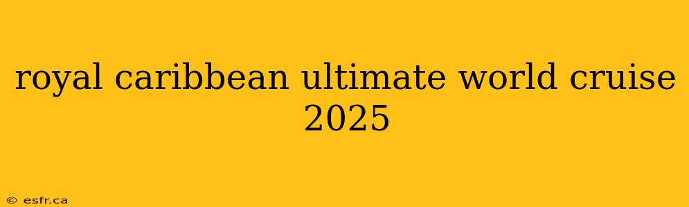 royal caribbean ultimate world cruise 2025