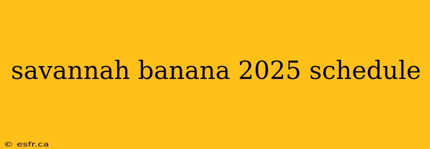 savannah banana 2025 schedule