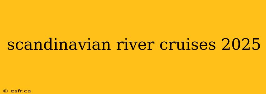 scandinavian river cruises 2025