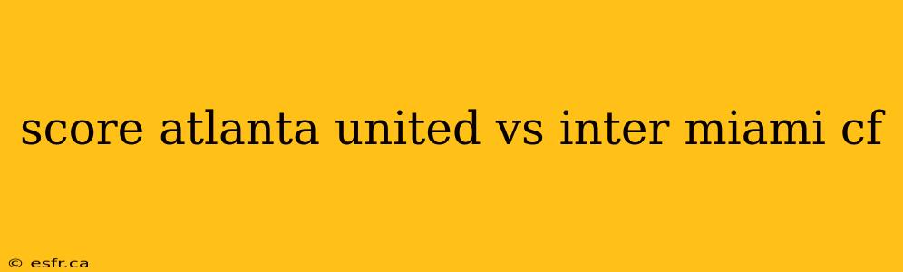 score atlanta united vs inter miami cf