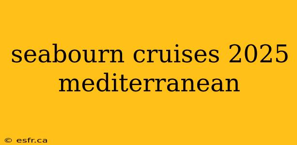 seabourn cruises 2025 mediterranean