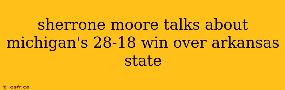 sherrone moore talks about michigan's 28-18 win over arkansas state