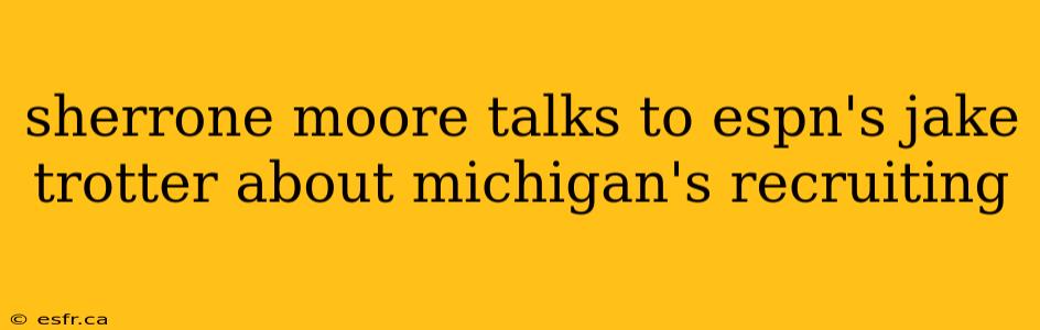 sherrone moore talks to espn's jake trotter about michigan's recruiting