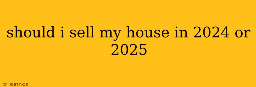 should i sell my house in 2024 or 2025