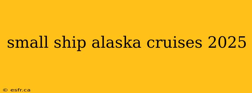 small ship alaska cruises 2025