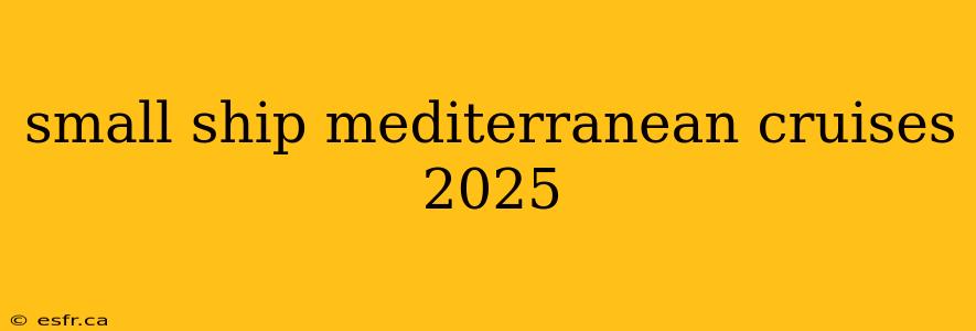 small ship mediterranean cruises 2025