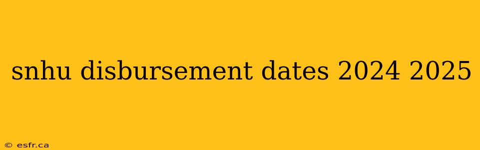 snhu disbursement dates 2024 2025