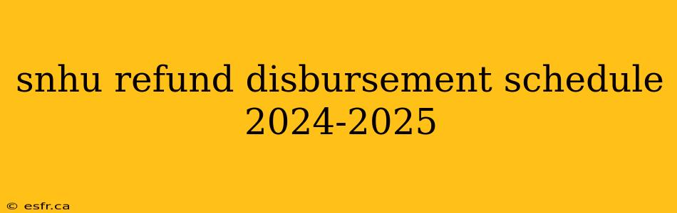 snhu refund disbursement schedule 2024-2025