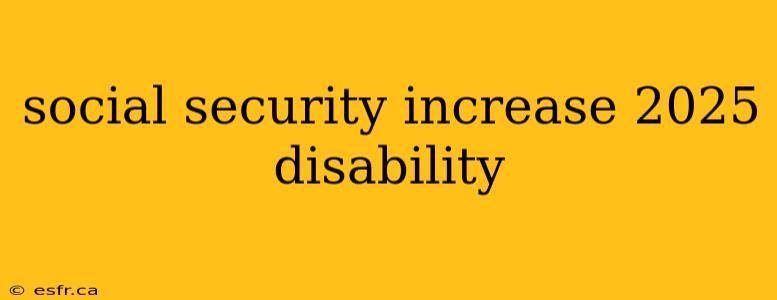 social security increase 2025 disability