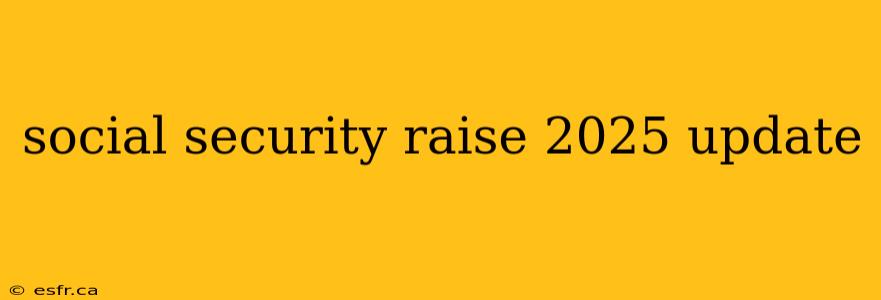 social security raise 2025 update