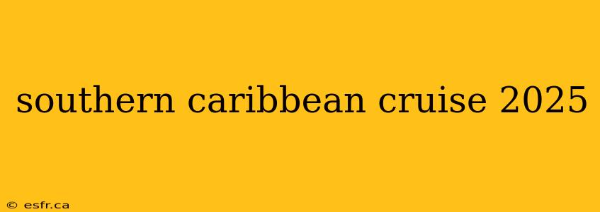 southern caribbean cruise 2025