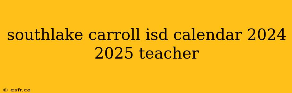 southlake carroll isd calendar 2024 2025 teacher