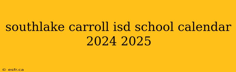 southlake carroll isd school calendar 2024 2025