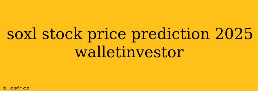 soxl stock price prediction 2025 walletinvestor