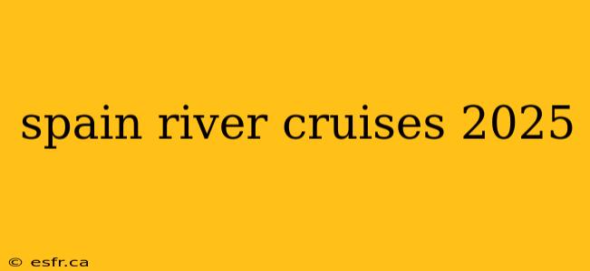 spain river cruises 2025