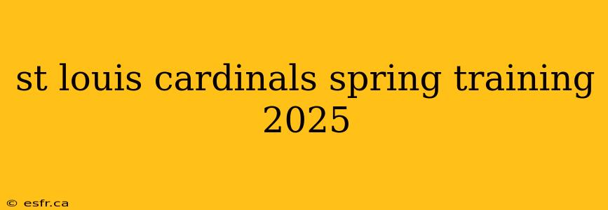 st louis cardinals spring training 2025