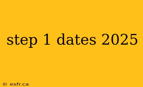 step 1 dates 2025