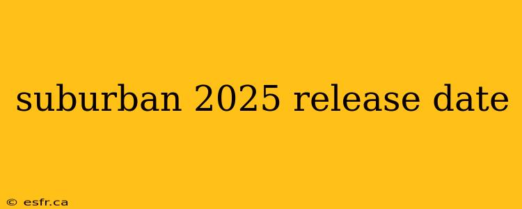 suburban 2025 release date