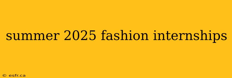 summer 2025 fashion internships