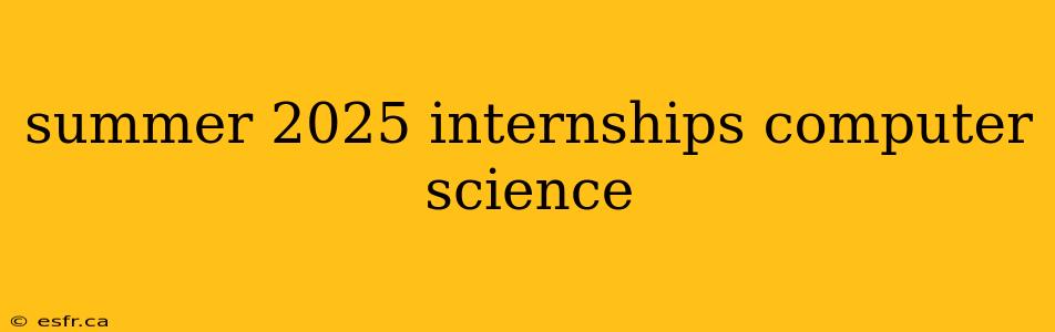 summer 2025 internships computer science