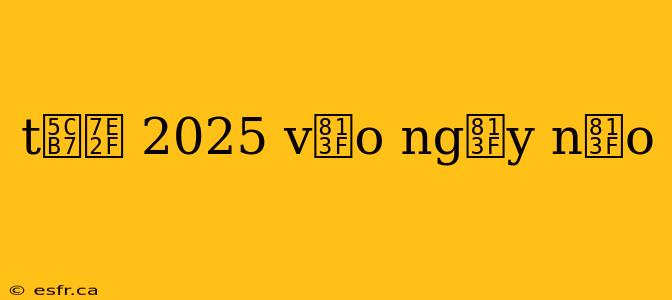 t岷縯 2025 v脿o ng脿y n脿o