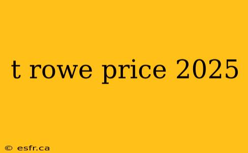 t rowe price 2025