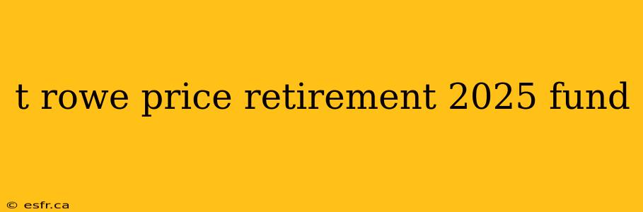 t rowe price retirement 2025 fund