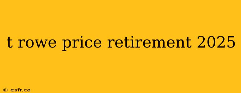 t rowe price retirement 2025