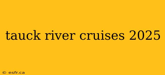 tauck river cruises 2025