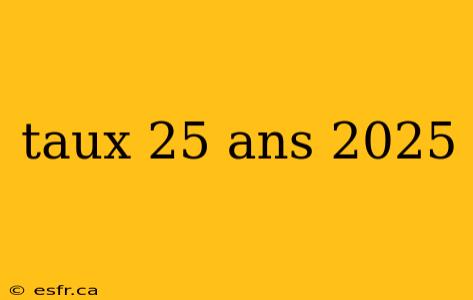 taux 25 ans 2025