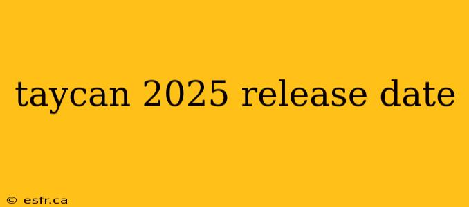 taycan 2025 release date