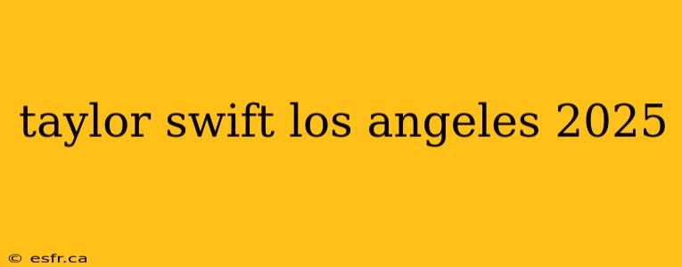 taylor swift los angeles 2025