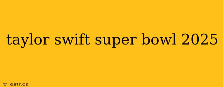 taylor swift super bowl 2025