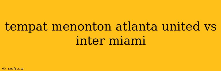 tempat menonton atlanta united vs inter miami