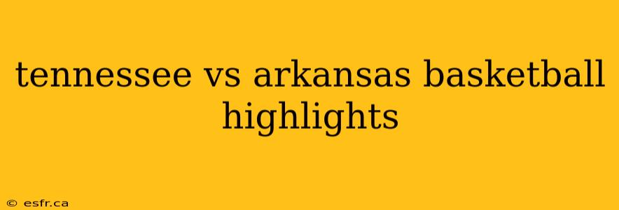 tennessee vs arkansas basketball highlights