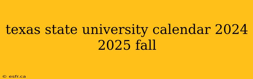 texas state university calendar 2024 2025 fall