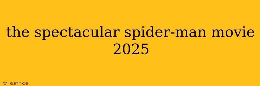 the spectacular spider-man movie 2025