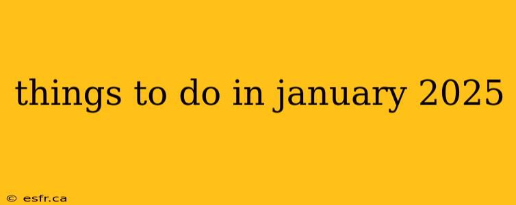 things to do in january 2025