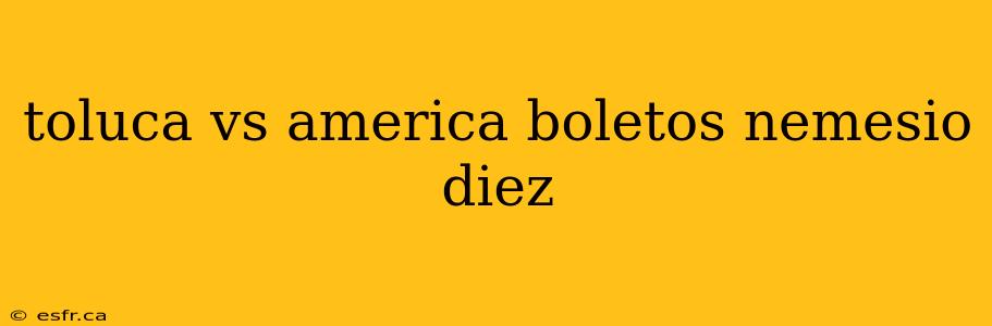 toluca vs america boletos nemesio diez