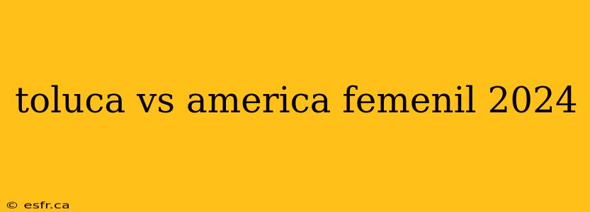 toluca vs america femenil 2024