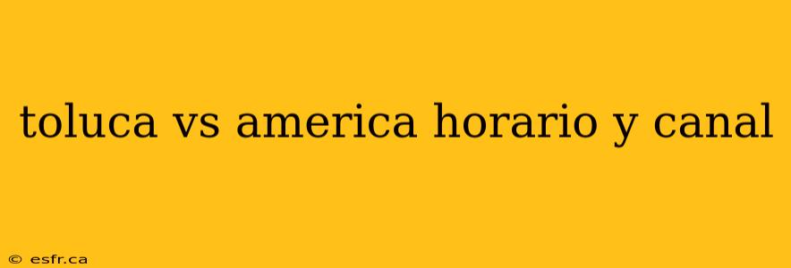 toluca vs america horario y canal