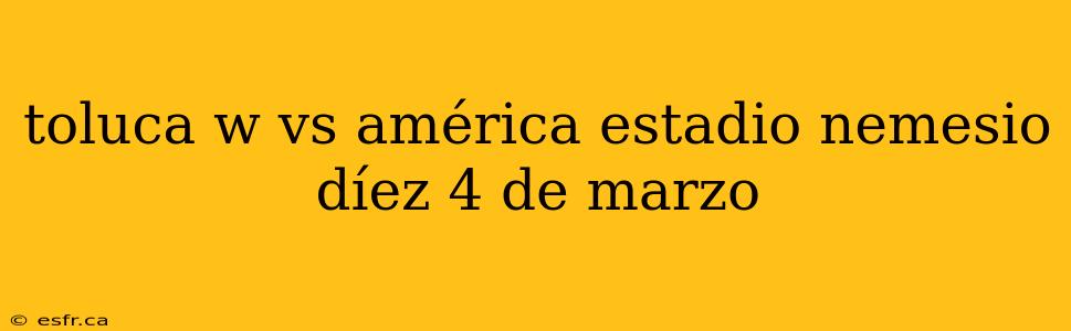 toluca w vs américa estadio nemesio díez 4 de marzo