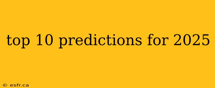 top 10 predictions for 2025