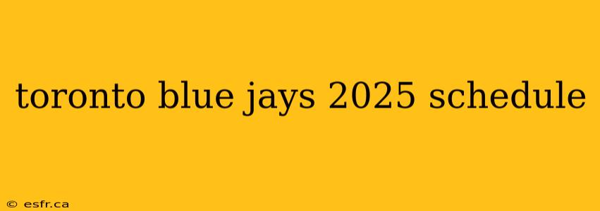 toronto blue jays 2025 schedule