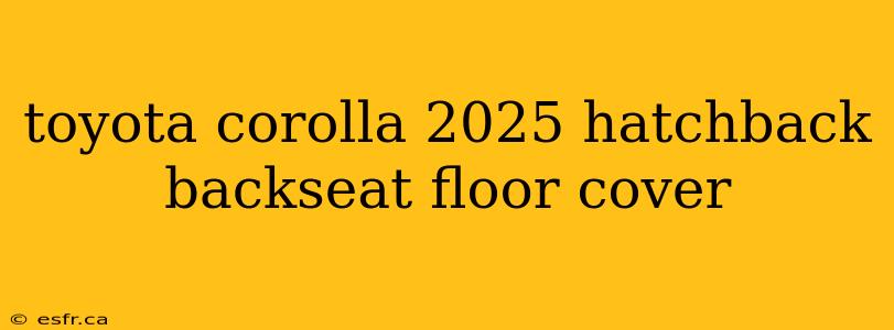 toyota corolla 2025 hatchback backseat floor cover