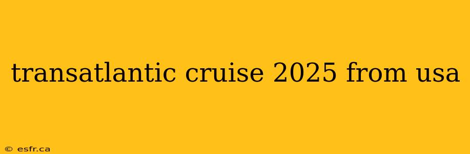 transatlantic cruise 2025 from usa